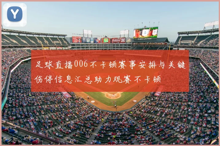 足球直播006不卡顿赛事安排与关键伤停信息汇总助力观赛不卡顿