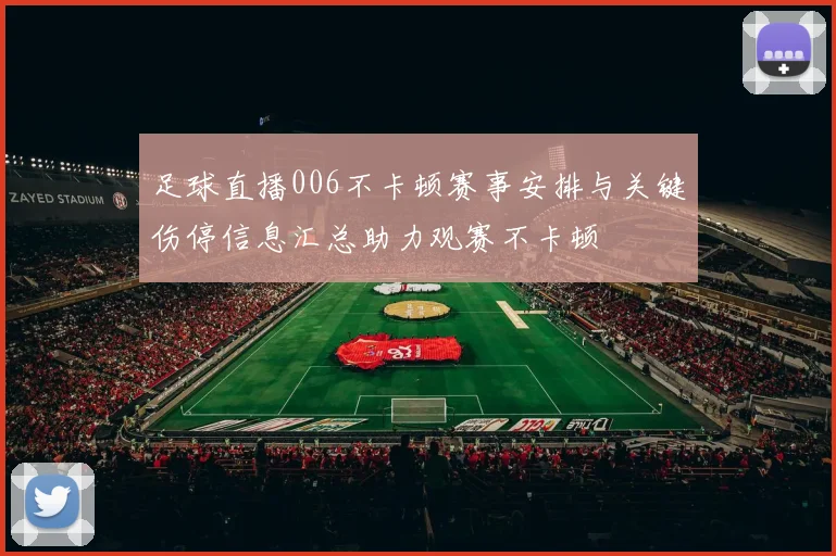 足球直播006不卡顿赛事安排与关键伤停信息汇总助力观赛不卡顿