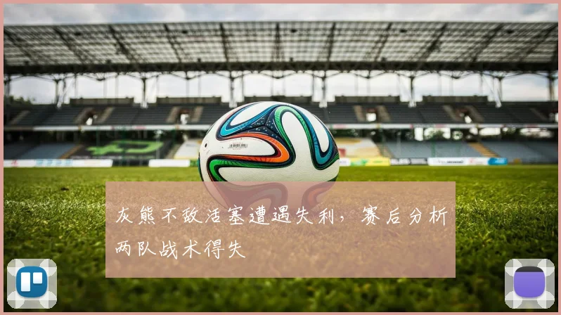 灰熊不敌活塞遭遇失利，赛后分析两队战术得失