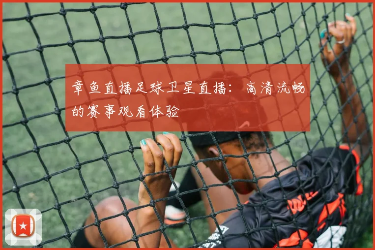 章鱼直播足球卫星直播:高清流畅的赛事观看体验
