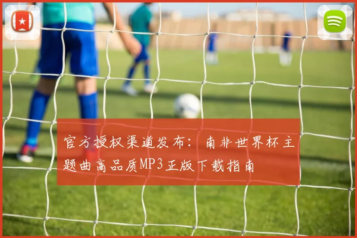 官方授权渠道发布：南非世界杯主题曲高品质MP3正版下载指南