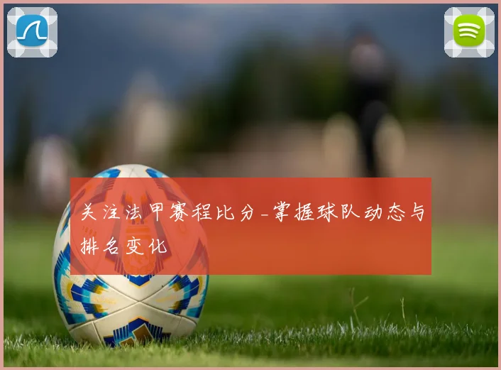 关注法甲赛程比分_掌握球队动态与排名变化