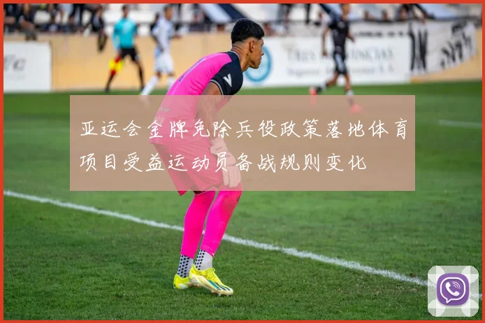 亚运会金牌免除兵役政策落地体育项目受益运动员备战规则变化