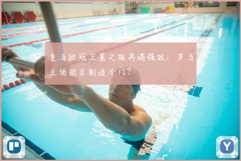 皇马欧冠卫冕之路再遇强敌，罗马主场能否制造冷门？