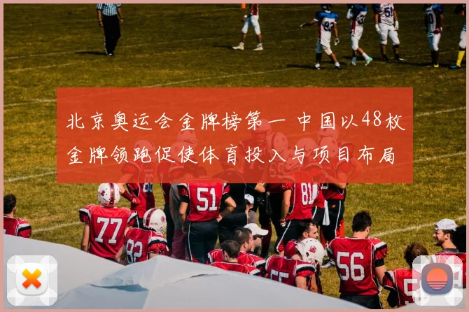 北京奥运会金牌榜第一 中国以48枚金牌领跑促使体育投入与项目布局调整