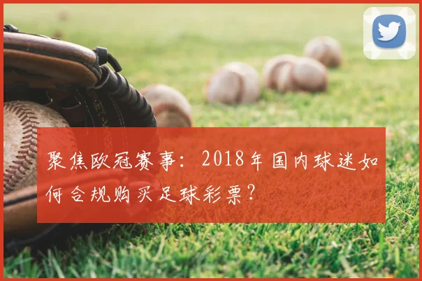 聚焦欧冠赛事：2018年国内球迷如何合规购买足球彩票？