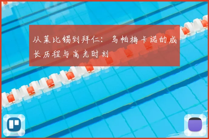 从莱比锡到拜仁：乌帕梅卡诺的成长历程与高光时刻