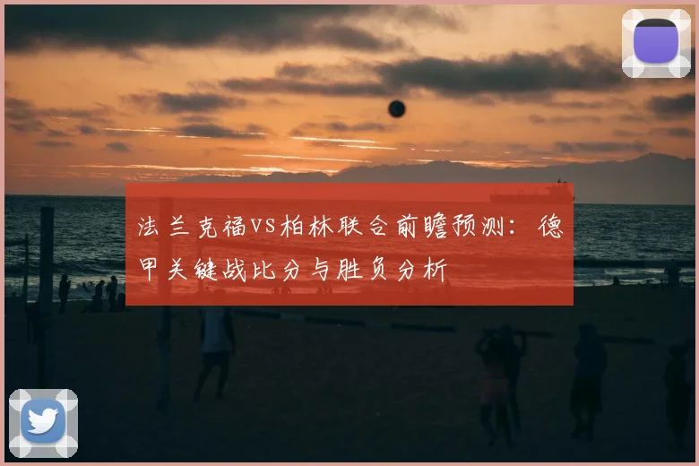 法兰克福vs柏林联合前瞻预测：德甲关键战比分与胜负分析