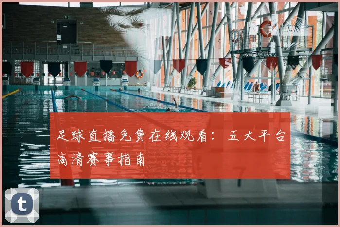 足球直播免费在线观看：五大平台高清赛事指南
