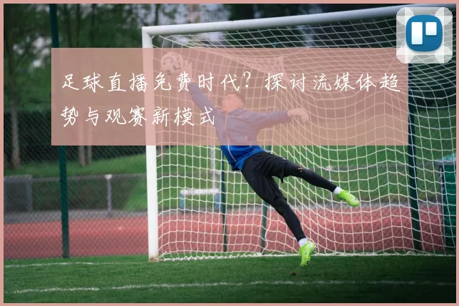 足球直播免费时代？探讨流媒体趋势与观赛新模式