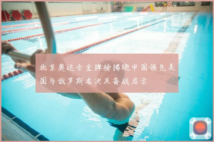 北京奥运会金牌榜揭晓中国领先美国与俄罗斯名次及备战启示