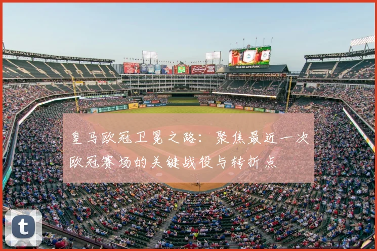 皇马欧冠卫冕之路：聚焦最近一次欧冠赛场的关键战役与转折点