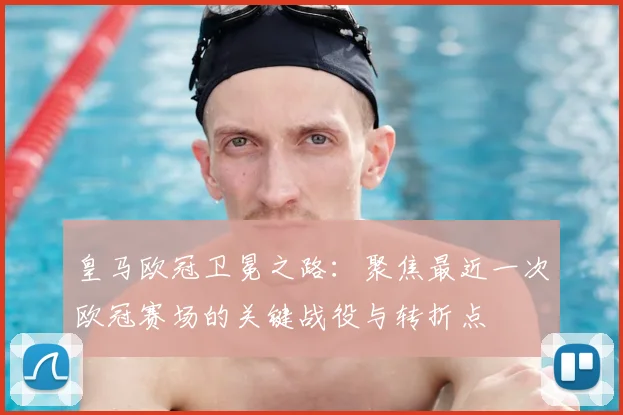 皇马欧冠卫冕之路：聚焦最近一次欧冠赛场的关键战役与转折点