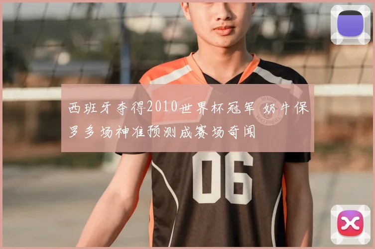 西班牙夺得2010世界杯冠军 奶牛保罗多场神准预测成赛场奇闻