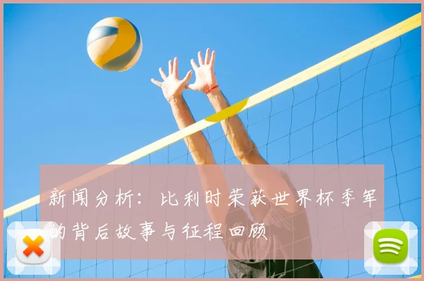 新闻分析：比利时荣获世界杯季军的背后故事与征程回顾