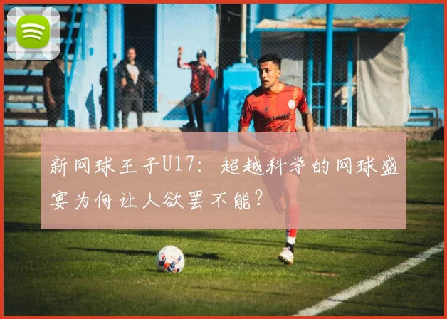 新网球王子U17：超越科学的网球盛宴为何让人欲罢不能？