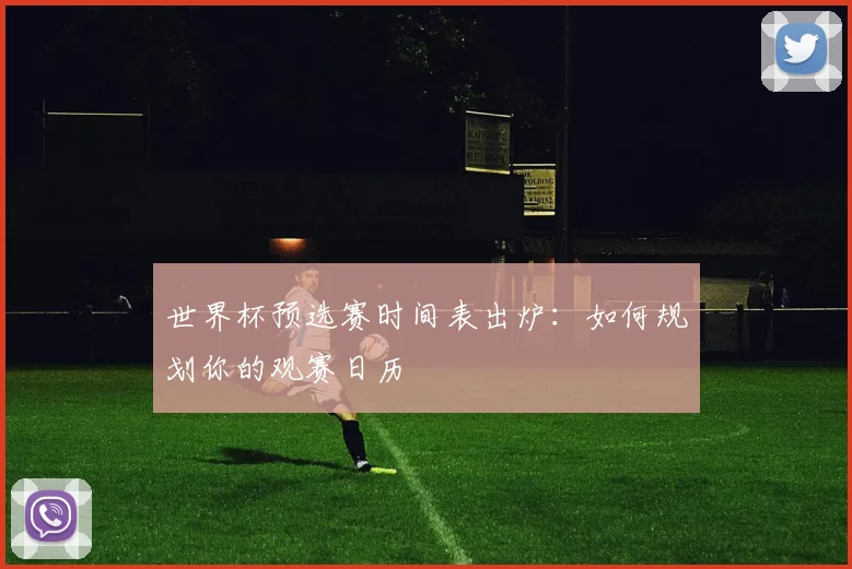 世界杯预选赛时间表出炉：如何规划你的观赛日历