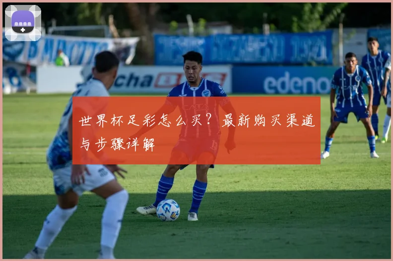 世界杯足彩怎么买?最新购买渠道与步骤详解