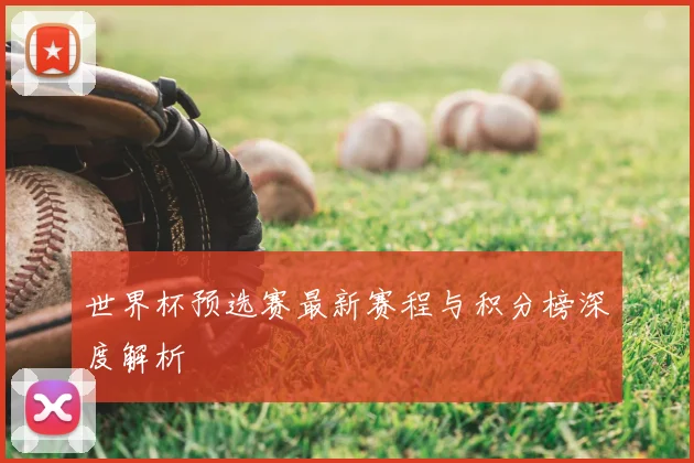 世界杯预选赛最新赛程与积分榜深度解析