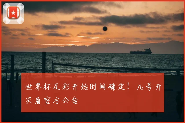 世界杯足彩开始时间确定!几号开买看官方公告