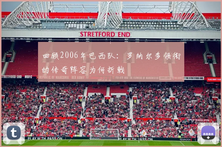 回顾2006年巴西队：罗纳尔多领衔的传奇阵容为何折戟