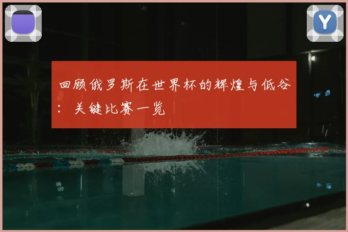 回顾俄罗斯在世界杯的辉煌与低谷：关键比赛一览