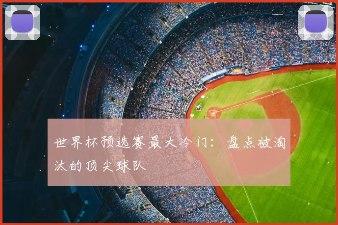 世界杯预选赛最大冷门：盘点被淘汰的顶尖球队