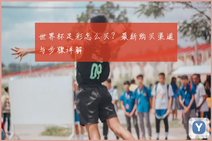 世界杯足彩怎么买？最新购买渠道与步骤详解