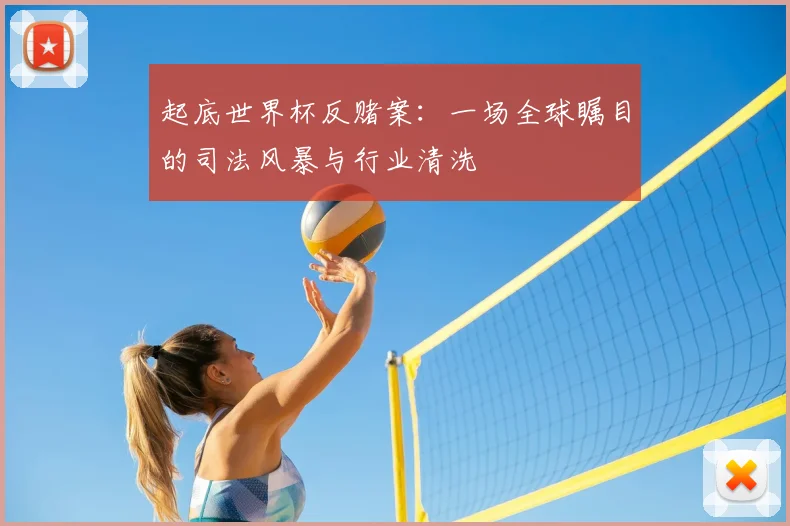 起底世界杯反赌案：一场全球瞩目的司法风暴与行业清洗