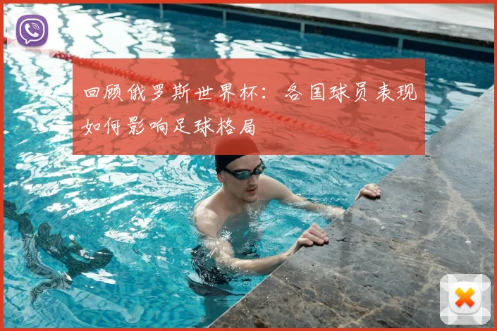 回顾俄罗斯世界杯：各国球员表现如何影响足球格局