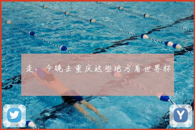 走，今晚去重庆这些地方看世界杯