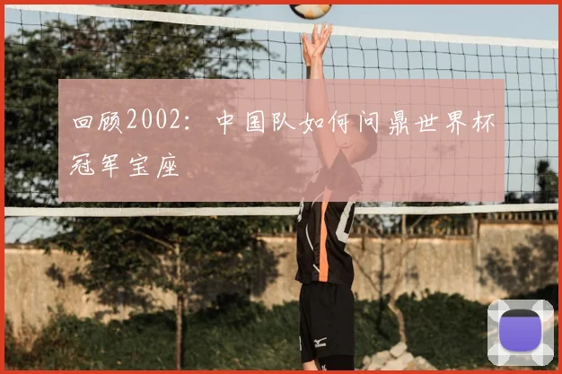 回顾2002：中国队如何问鼎世界杯冠军宝座
