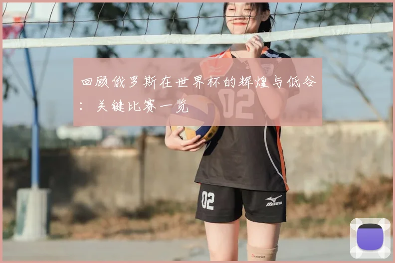 回顾俄罗斯在世界杯的辉煌与低谷：关键比赛一览
